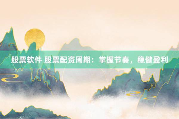 股票软件 股票配资周期:掌握节奏,稳健盈利