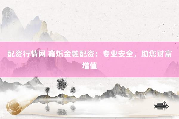 配资行情网 鑫烁金融配资:专业安全,助您财富增值