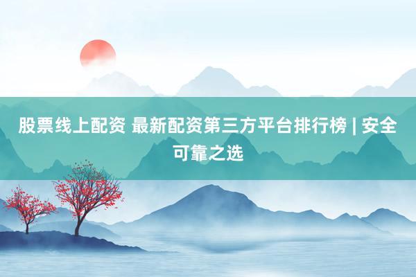 股票线上配资 最新配资第三方平台排行榜 | 安全可靠之选