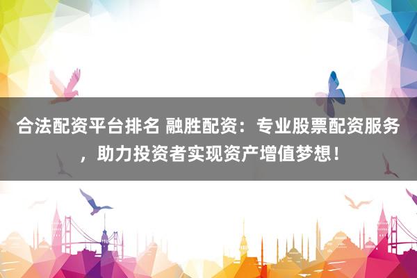 合法配资平台排名 融胜配资：专业股票配资服务，助力投资者实现资产增值梦想！