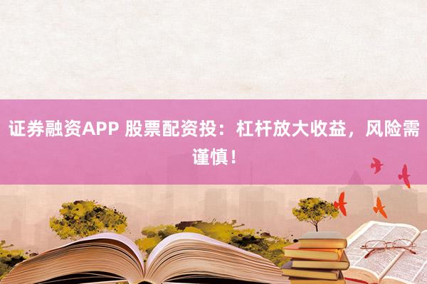 证券融资APP 股票配资投：杠杆放大收益，风险需谨慎！