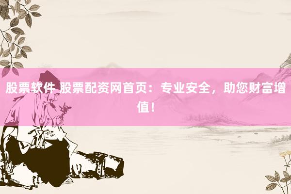 股票软件 股票配资网首页：专业安全，助您财富增值！