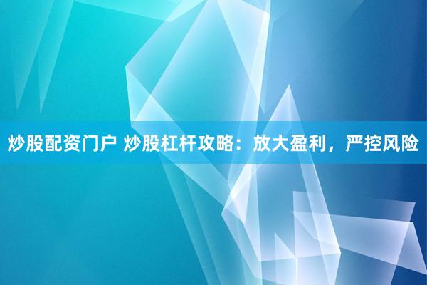 炒股配资门户 炒股杠杆攻略：放大盈利，严控风险