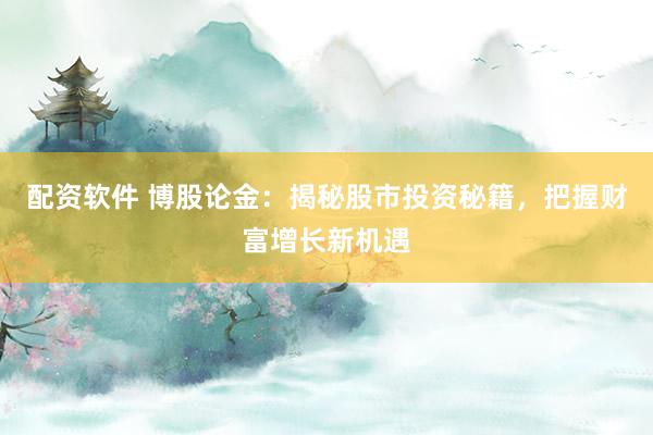 配资软件 博股论金:揭秘股市投资秘籍,把握财富增长新机遇