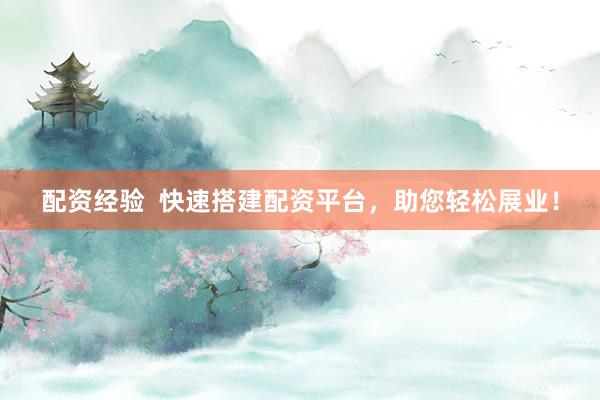 配资经验  快速搭建配资平台，助您轻松展业！
