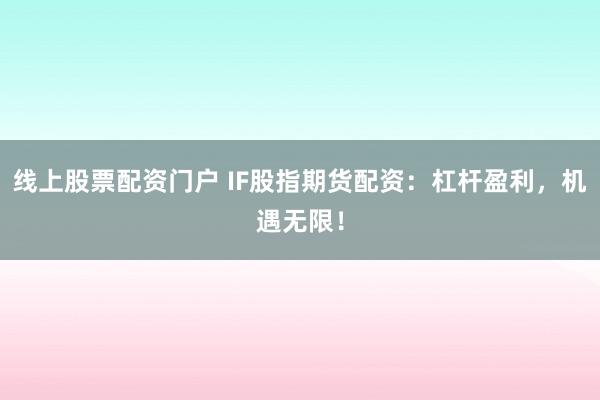 线上股票配资门户 IF股指期货配资：杠杆盈利，机遇无限！