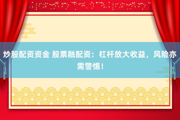 炒股配资资金 股票融配资：杠杆放大收益，风险亦需警惕！