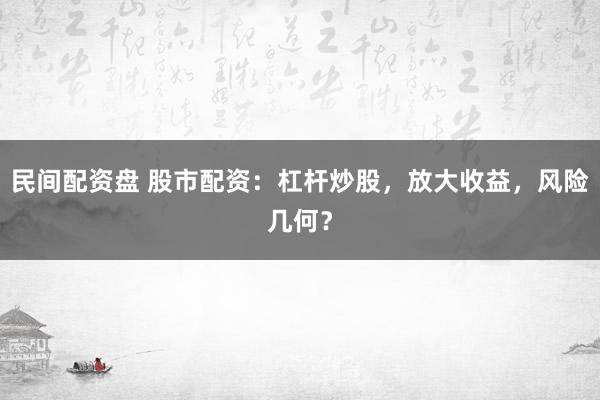 民间配资盘 股市配资：杠杆炒股，放大收益，风险几何？