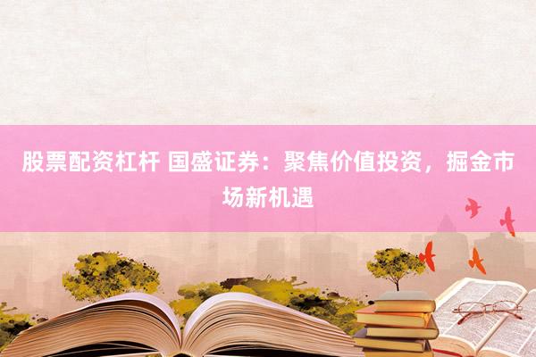 股票配资杠杆 国盛证券：聚焦价值投资，掘金市场新机遇