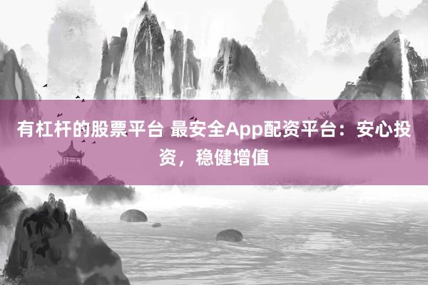 有杠杆的股票平台 最安全App配资平台：安心投资，稳健增值