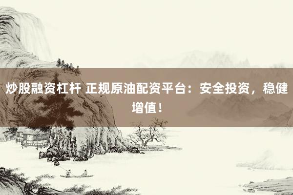 炒股融资杠杆 正规原油配资平台:安全投资,稳健增值!
