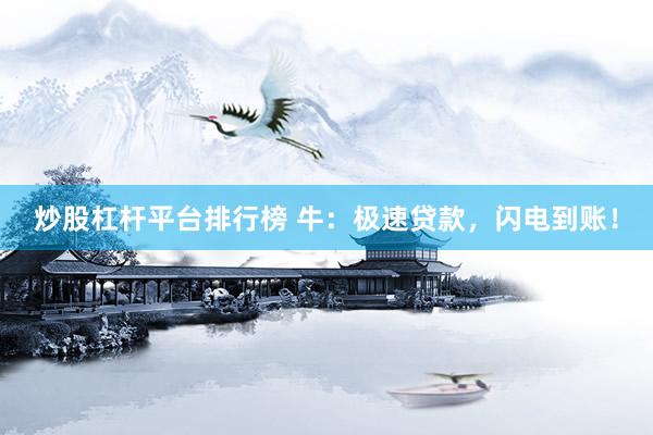 炒股杠杆平台排行榜 牛:极速贷款,闪电到账!