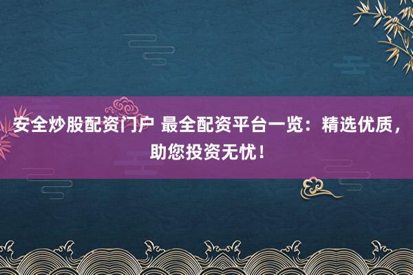 安全炒股配资门户 最全配资平台一览：精选优质，助您投资无忧！