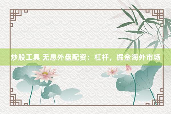炒股工具 无息外盘配资：杠杆，掘金海外市场