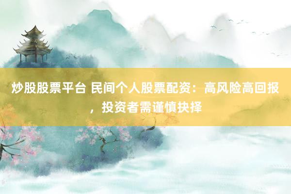 炒股股票平台 民间个人股票配资：高风险高回报，投资者需谨慎抉择