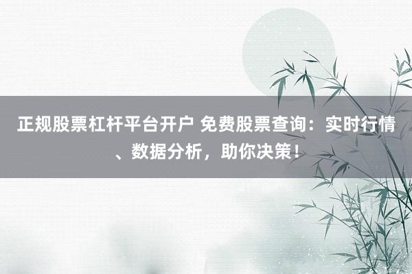 正规股票杠杆平台开户 免费股票查询:实时行情、数据分析,助你决策!
