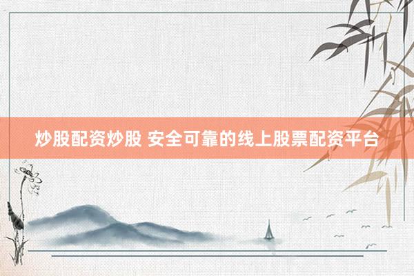 炒股配资炒股 安全可靠的线上股票配资平台